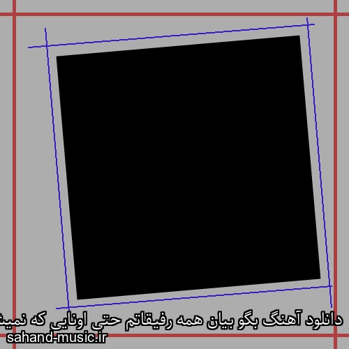 دانلود آهنگ بگو بیان همه رفیقاتم حتی اونایی که نمیشناسم