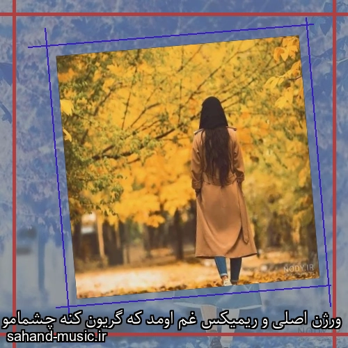 ورژن اصلی و ریمیکس غم اومد که گریون کنه چشمامو نتونست