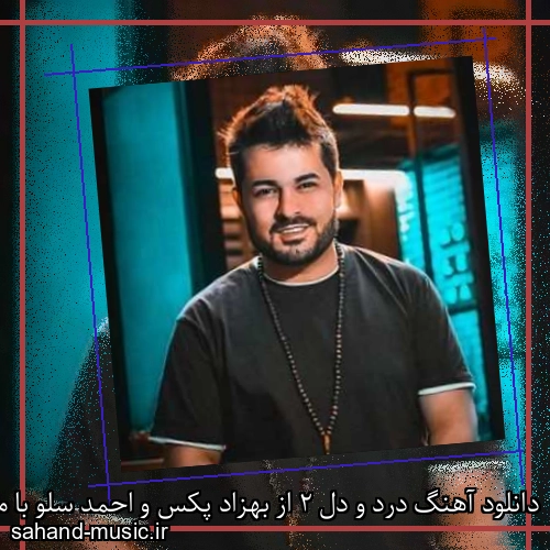 دانلود آهنگ درد و دل 2 از بهزاد پکس و احمد سلو با متن کامل