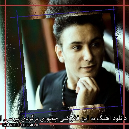 دانلود آهنگ به این فکر کنی چجوری برگردی بپرسی از خودت کجا گمم کردی
