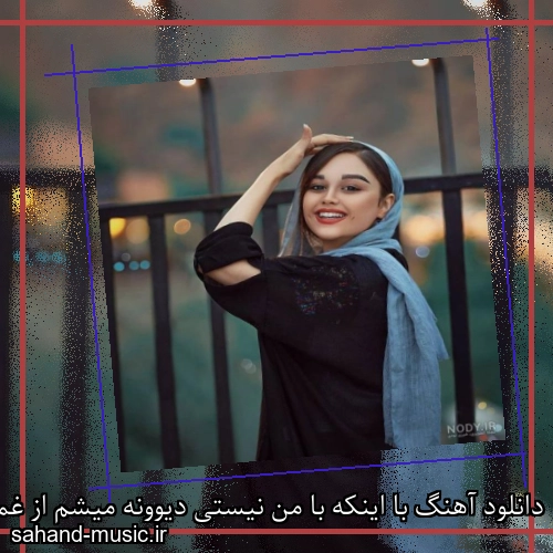 دانلود آهنگ با اینکه با من نیستی دیوونه میشم از غمت اصلا نمیخوام بشنوم