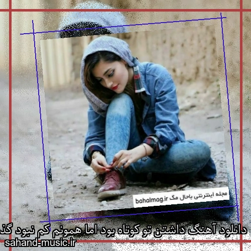 دانلود آهنگ داشتن تو کوتاه بود اما همونم کم نبود گذشته بودم از همه