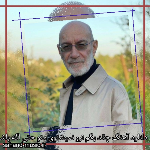 دانلود آهنگ چقد بگم نرو نمیشنوی منو حتی اگه باشی ندارمت تورو