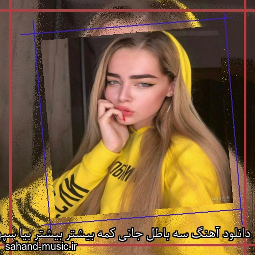 دانلود آهنگ سه باطل جانی کمه بیشتر بیشتر بیا سپهر خلسه و بابی