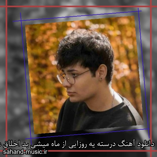 دانلود آهنگ درسته یه روزایی از ماه میشی بد اخلاق عرفان ابرا