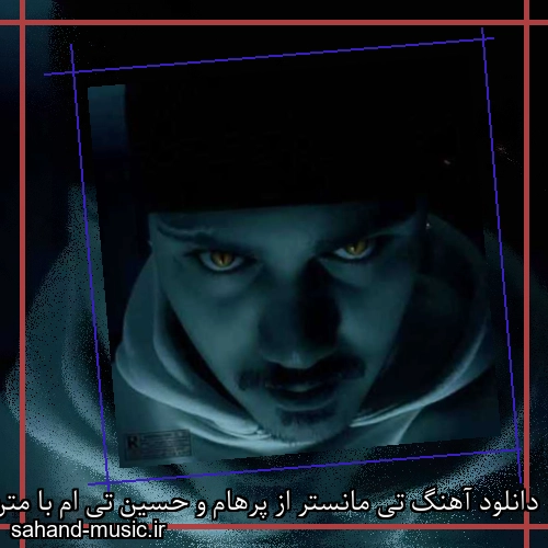 دانلود آهنگ تی مانستر از پرهام و حسین تی ام با متن کامل