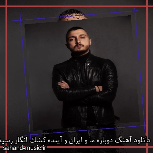 دانلود آهنگ دوباره ما و ایران و آینده کشک انگار رسیدم به تهش شایع