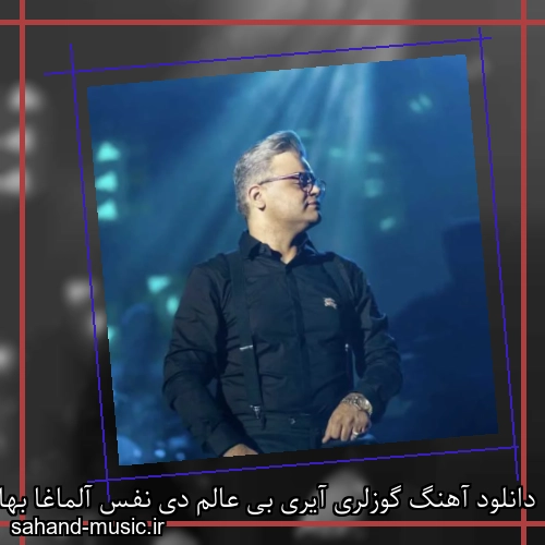 دانلود آهنگ گوزلری آیری بی عالم دی نفس آلماغا بهانم دی