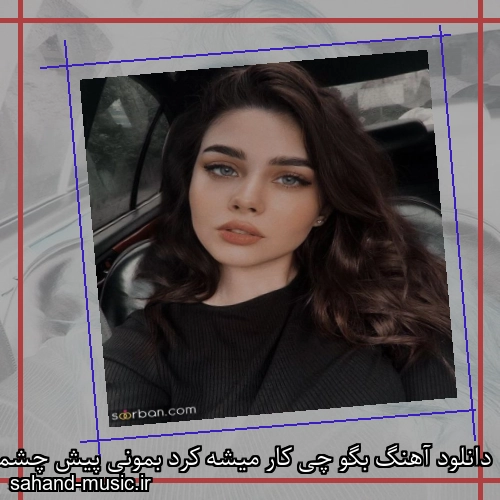 دانلود آهنگ بگو چی کار میشه کرد بمونی پیش چشمام شادمهر عقیلی
