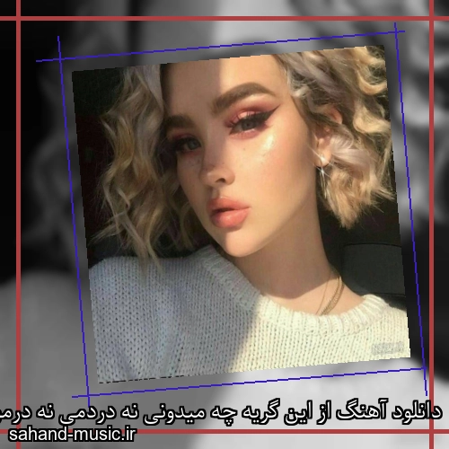 دانلود آهنگ از این گریه چه میدونی نه دردمی نه درمونی شادمهر عقیلی