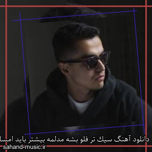 دانلود آهنگ سیک تر فلو بشه مدلمه بیشتر باید امسال بشه پول و پله
