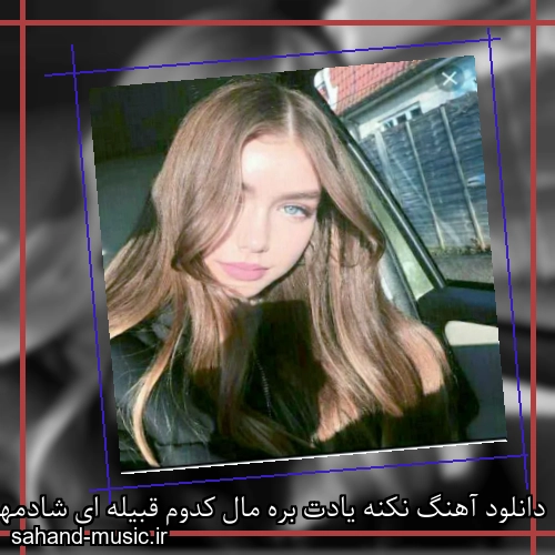 دانلود آهنگ نکنه یادت بره مال کدوم قبیله ای شادمهر عقیلی