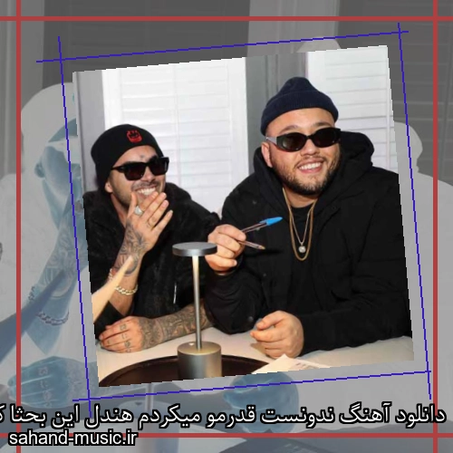 دانلود آهنگ ندونست قدرمو میکردم هندل این بحثا که میگی