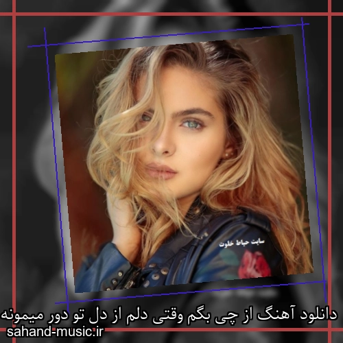 دانلود آهنگ از چی بگم وقتی دلم از دل تو دور میمونه شادمهر عقیلی