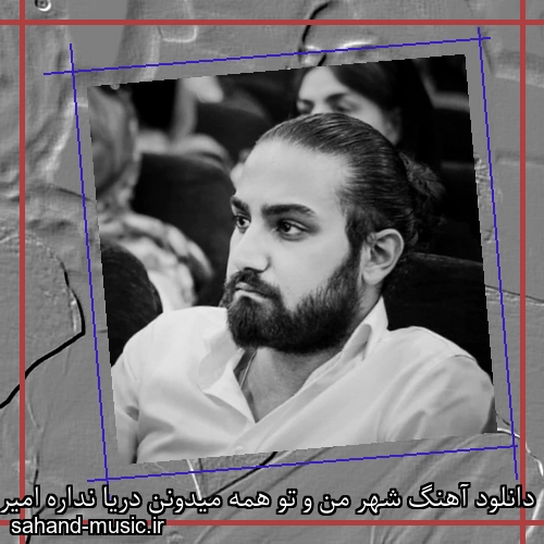 دانلود آهنگ شهر من و تو همه میدونن دریا نداره امیر عظیمی