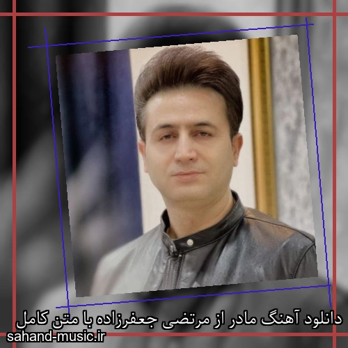 دانلود آهنگ مادر از مرتضی جعفرزاده با متن کامل