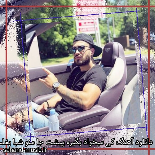 دانلود آهنگ کی میخواد بگیره پیشت جا منو شبا بغلت کنه جا منو ازا