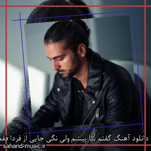 دانلود آهنگ گفتم بیا پیشم ولی نگی جایی از فردا فقط با من