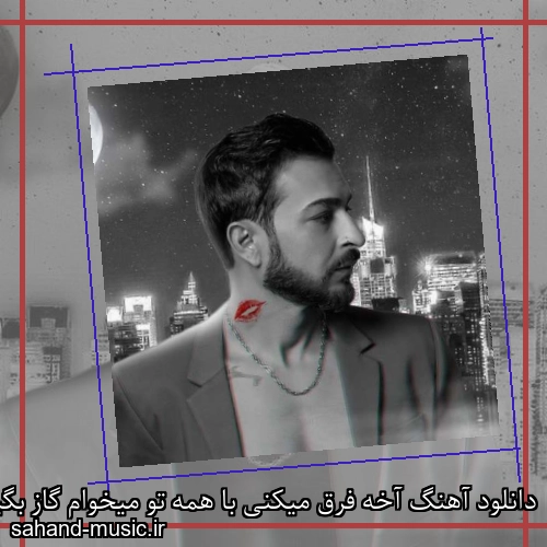دانلود آهنگ آخه فرق میکنی با همه تو میخوام گاز بگیرم من لبتو