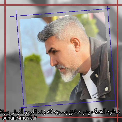 دانلود آهنگ پدر عشق بسوزه که زده قلبمو آتیش مرتضی اشرفی