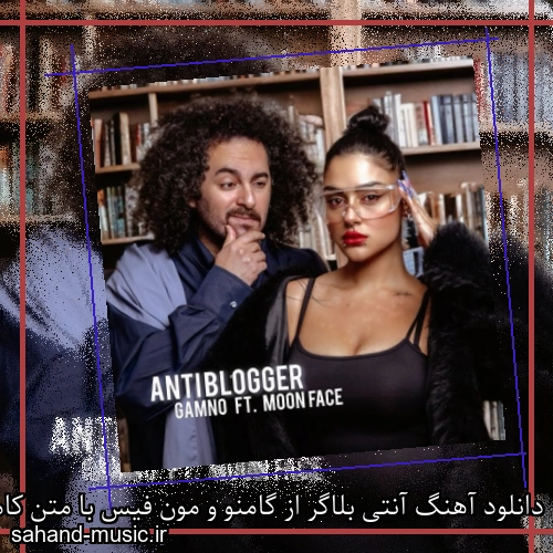 دانلود آهنگ آنتی بلاگر از گامنو و مون فیس با متن کامل
