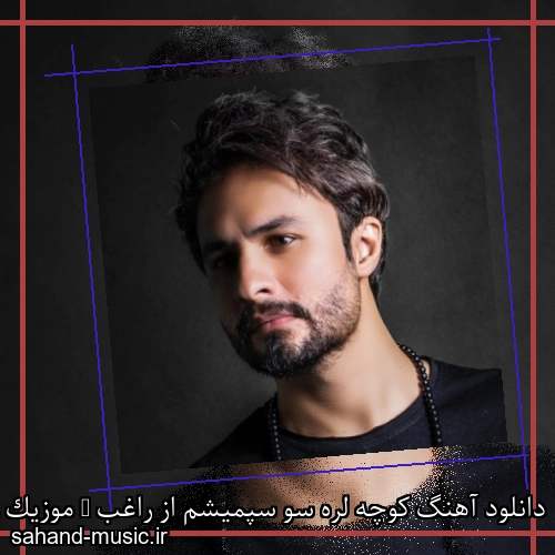 دانلود آهنگ کوچه لره سو سپمیشم از راغب + موزیک ویدیو و متن کامل