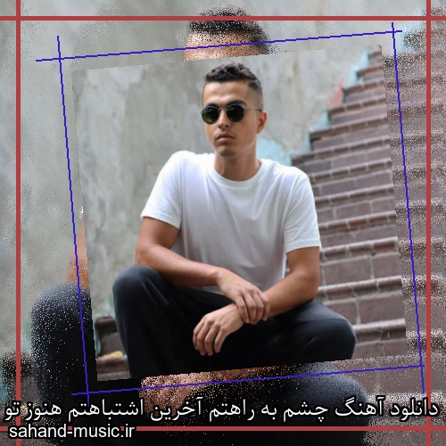 دانلود آهنگ چشم به راهتم آخرین اشتباهتم هنوز تو فکر رابطم