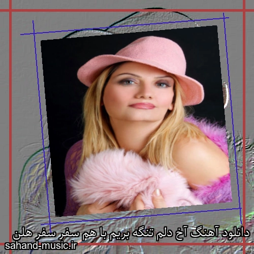 دانلود آهنگ آخ دلم تنگه بریم با هم سفر سفر هلن