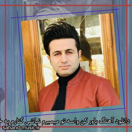 دانلود آهنگ باور کن واسه تو میمیرم نباشی کنارم به خدا دلگیرم