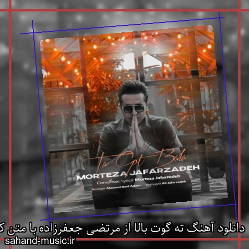 دانلود آهنگ ته گوت بالا از مرتضی جعفرزاده با متن کامل