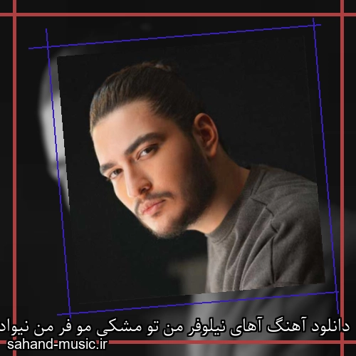 دانلود آهنگ آهای نیلوفر من تو مشکی مو فر من نیواد