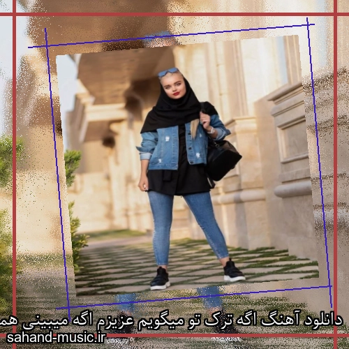 دانلود آهنگ اگه ترک تو میگویم عزیزم اگه میبینی همچو آهو
