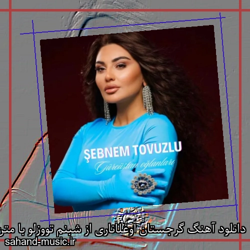 دانلود آهنگ گرجستان اوغلاناری از شبنم تووزلو با متن کامل