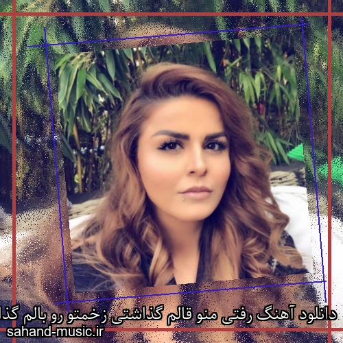 دانلود آهنگ رفتی منو قالم گذاشتی زخمتو رو بالم گذاشتی سحر