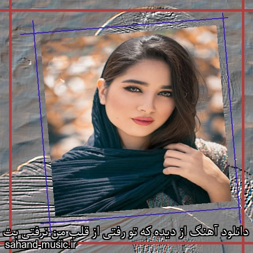دانلود آهنگ از دیده که تو رفتی از قلب من نرفتی بت خانه را شکستم