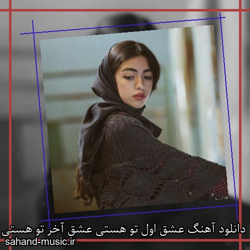 دانلود آهنگ عشق اول تو هستی عشق آخر تو هستی