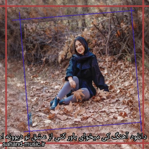 دانلود آهنگ کی میخوای باور کنی از عشق تو دیوونه ام