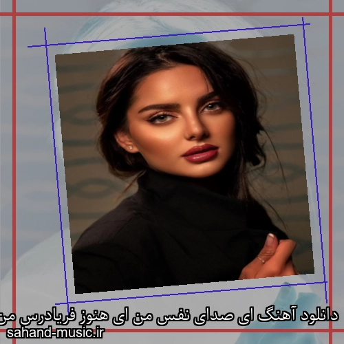 دانلود آهنگ ای صدای نفس من ای هنوز فریادرس من حسن شماعی زاده