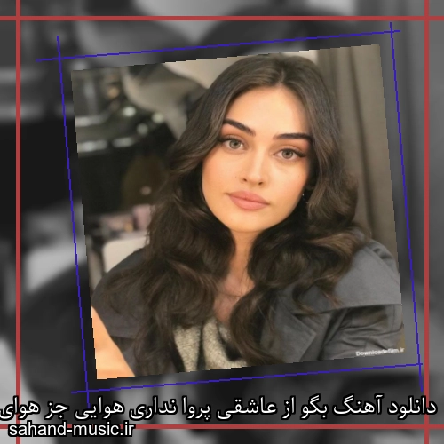 دانلود آهنگ بگو از عاشقی پروا نداری هوایی جز هوای ما نداری