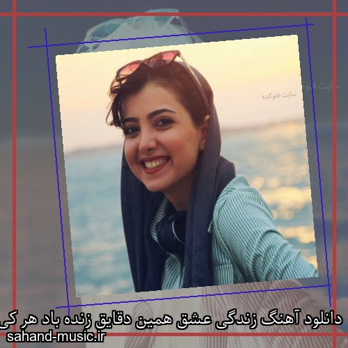 دانلود آهنگ زندگی عشق همین دقایق زنده باد هر کی هنوز یه عاشق
