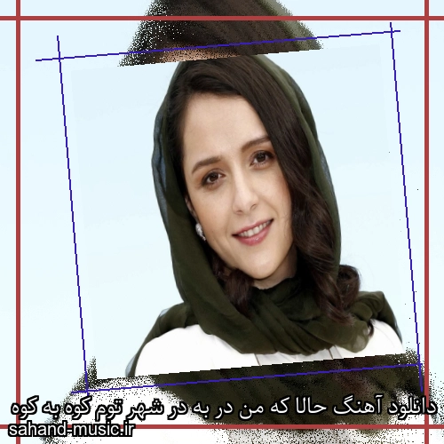 دانلود آهنگ حالا که من در به در شهر توم کوه به کوه