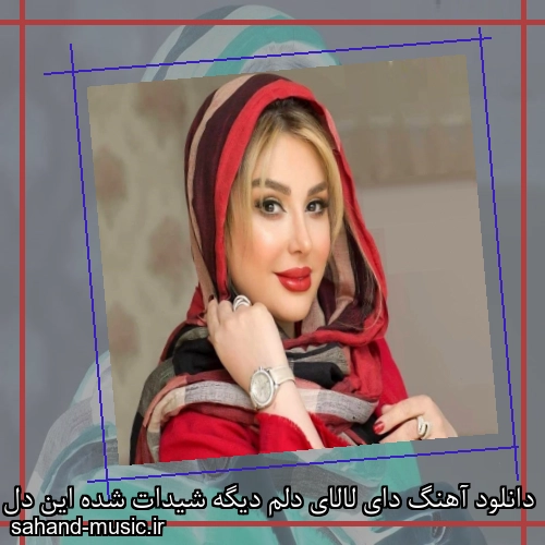 دانلود آهنگ دای لالای دلم دیگه شیدات شده این دل سر به زیر