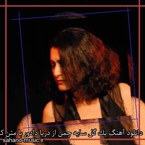 دانلود آهنگ یک گل سایه چمن از دریا دادور با متن کامل