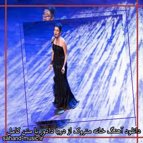 دانلود آهنگ خانه متروک از دریا دادور با متن کامل