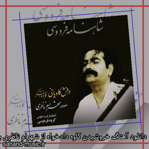 دانلود آهنگ خروشیدن کاوه دادخواه از شهرام ناظری با متن کامل