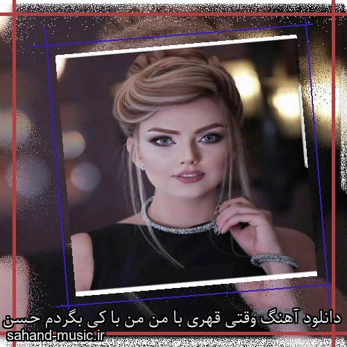 دانلود آهنگ وقتی قهری با من من با کی بگردم حسن شماعی زاده