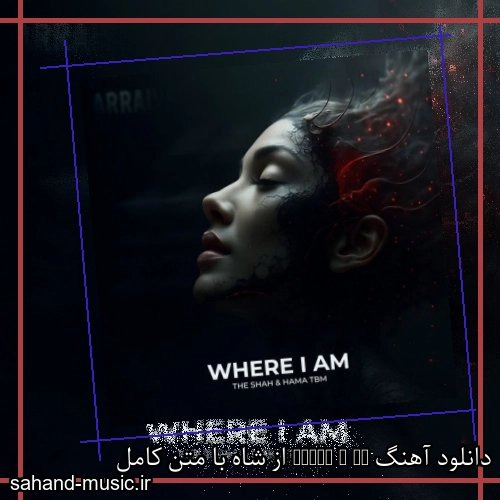 دانلود آهنگ Where I Am از شاه با متن کامل