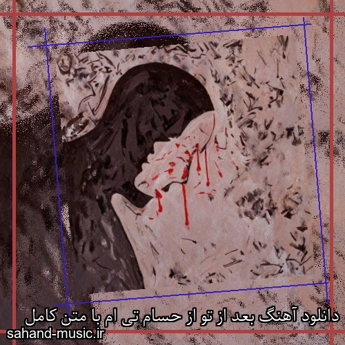 دانلود آهنگ بعد از تو از حسام تی ام با متن کامل
