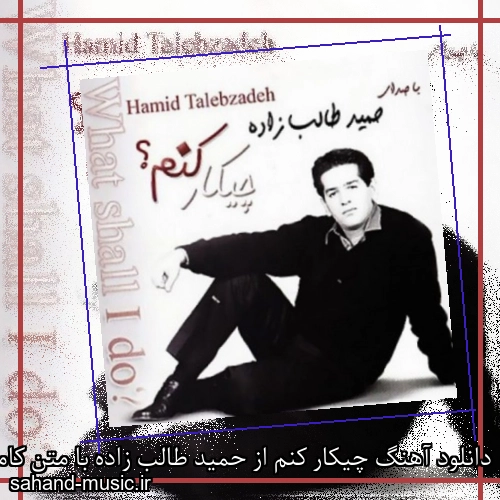 دانلود آهنگ چیکار کنم از حمید طالب زاده با متن کامل