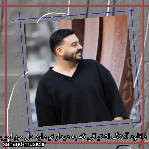 دانلود آهنگ اشتیاقی که به دیدار تو دارد دل من امیرحسین افتخاری